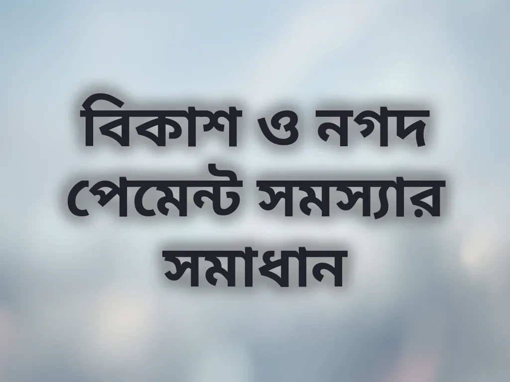 বিকাশ ও নগদ পেমেন্ট সমস্যার সমাধান