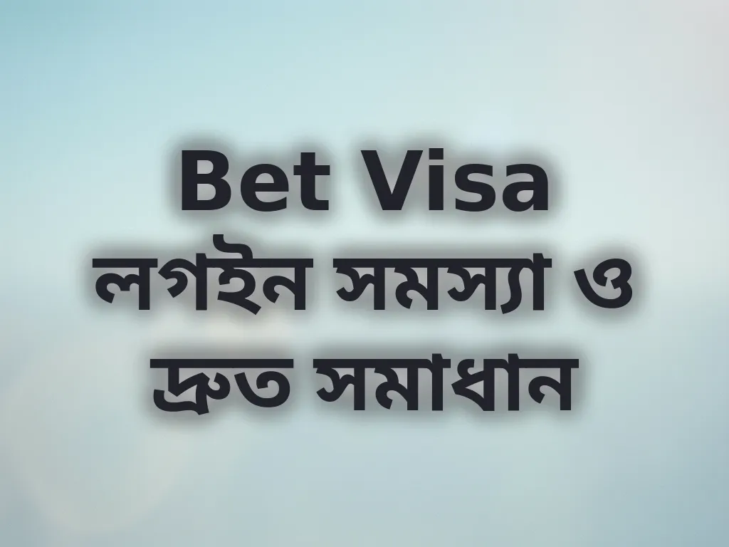 Bet Visa লগইন সমস্যা ও দ্রুত সমাধান